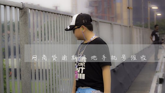 网商贷逾期本地手机号催收 网商贷逾期本地手机号催收