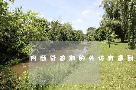 网商贷逾期的外访有遇到的吗 网商贷逾期的外访有遇到的吗
