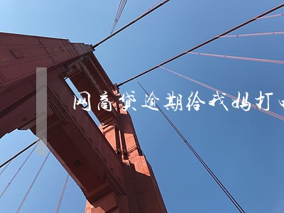 网商贷逾期给我妈打电话了 网商贷逾期给我妈打电话了