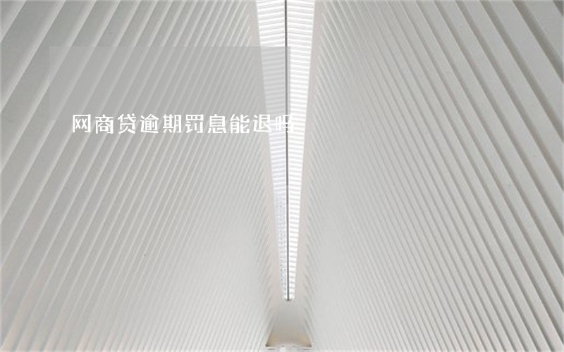 网商贷逾期罚息能退吗 网商贷逾期罚息能退吗