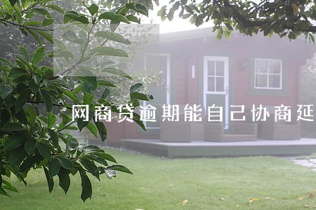 网商贷逾期能自己协商延期吗 网商贷逾期能自己协商延期吗