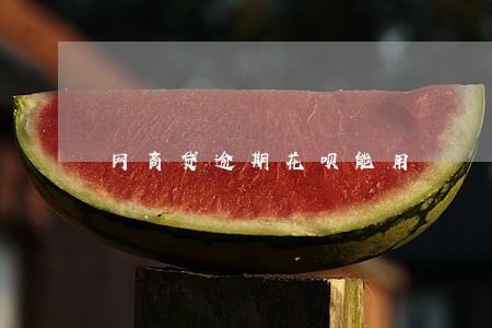 网商贷逾期花呗能用 网商贷逾期花呗能用
