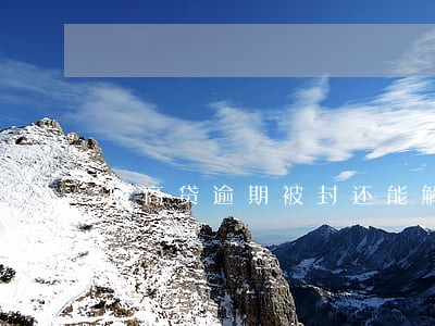 网商贷逾期被封还能解封吗 网商贷逾期被封还能解封吗
