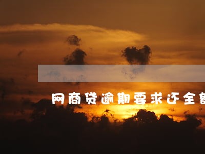 网商贷逾期要求还全额 网商贷逾期要求还全额
