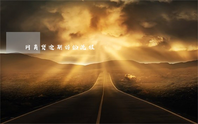 网商贷逾期诉讼流程 网商贷逾期诉讼流程