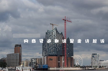 网商贷逾期说是走访起诉 网商贷逾期说是走访起诉