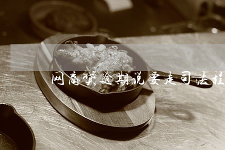 网商贷逾期说要走司法程序 网商贷逾期说要走司法程序