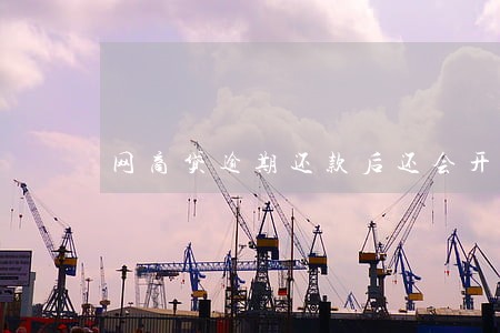 网商贷逾期还款后还会开通吗 网商贷逾期还款后还会开通吗