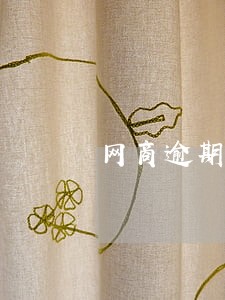 网商逾期报税如何处理 网商逾期报税如何处理