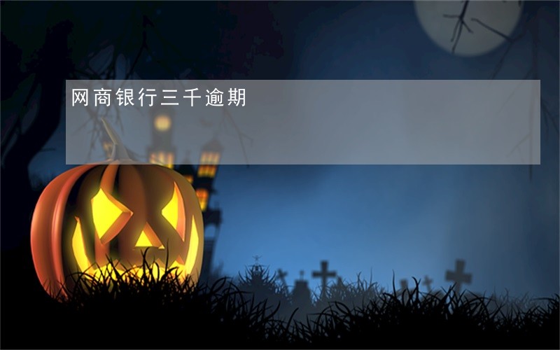 网商银行三千逾期 网商银行三千逾期