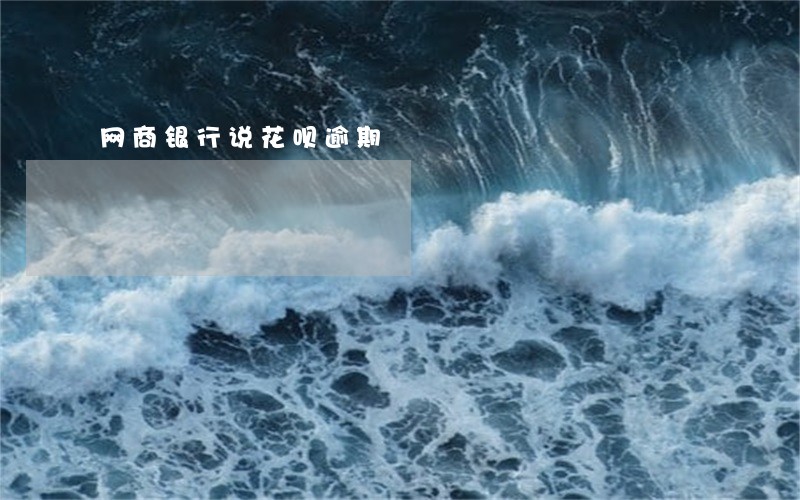 网商银行说花呗逾期 网商银行说花呗逾期