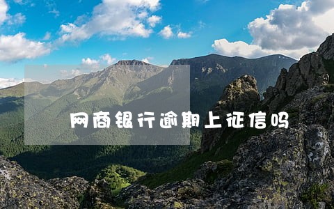网商银行逾期上征信吗 网商银行逾期上征信吗
