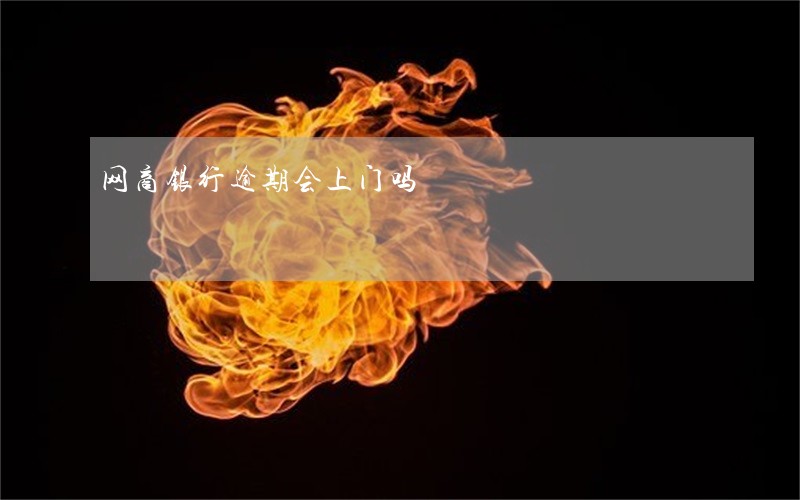 网商银行逾期会上门吗 网商银行逾期会上门吗