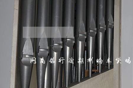网商银行逾期影响车贷吗 网商银行逾期影响车贷吗