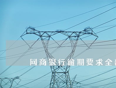 网商银行逾期要求全部还款 网商银行逾期要求全部还款