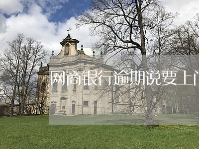 网商银行逾期说要上门