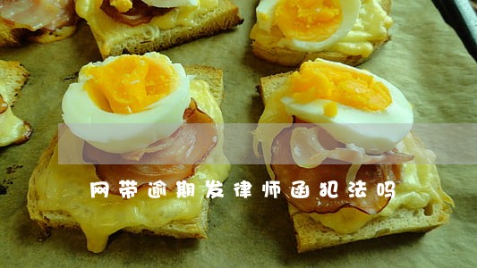 网带逾期发律师函犯法吗 网带逾期发律师函犯法吗