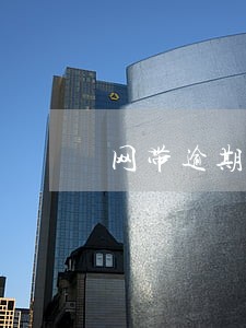 网带逾期后果是什么 网带逾期后果是什么