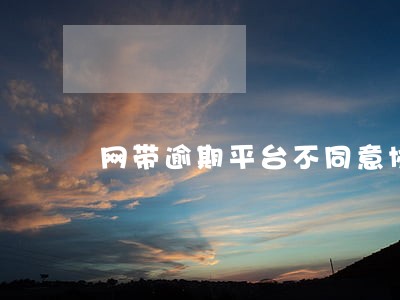 网带逾期平台不同意协商怎么办 网带逾期平台不同意协商怎么办