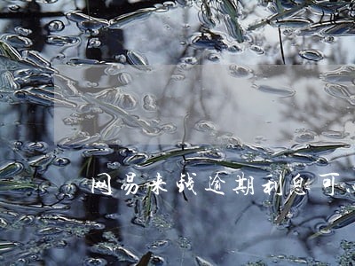 网易来钱逾期利息可以不还吗 网易来钱逾期利息可以不还吗