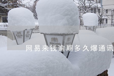 网易来钱逾期多久爆通讯录 网易来钱逾期多久爆通讯录