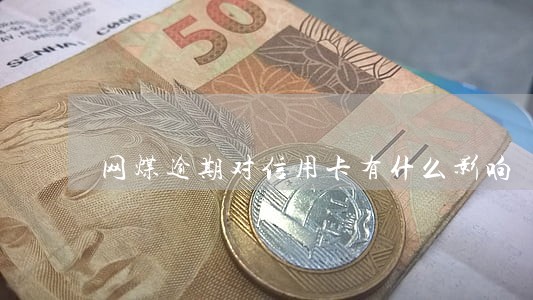 网煤逾期对信用卡有什么影响 网煤逾期对信用卡有什么影响