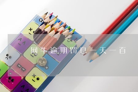 网牛逾期罚息一天一百 网牛逾期罚息一天一百