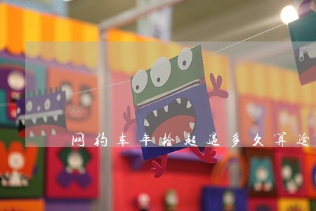 网约车年检超过多久算逾期 网约车年检超过多久算逾期