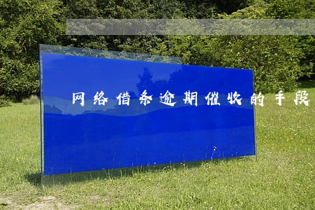 网络借条逾期催收的手段 网络借条逾期催收的手段