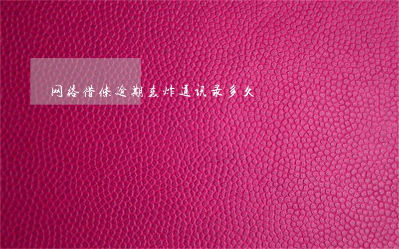 网络借条逾期轰炸通讯录多久