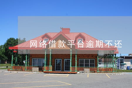 网络借款平台逾期不还 网络借款平台逾期不还