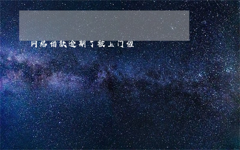 网络借款逾期了被上门催 网络借款逾期了被上门催