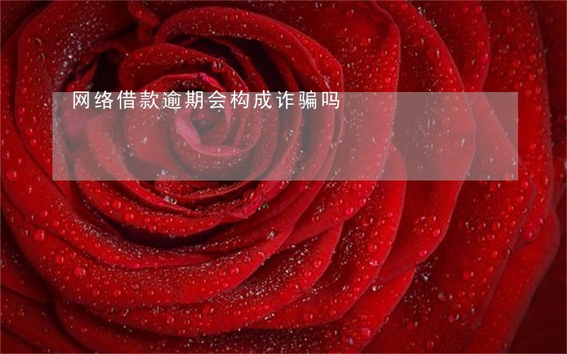 网络借款逾期会构成诈骗吗 网络借款逾期会构成诈骗吗