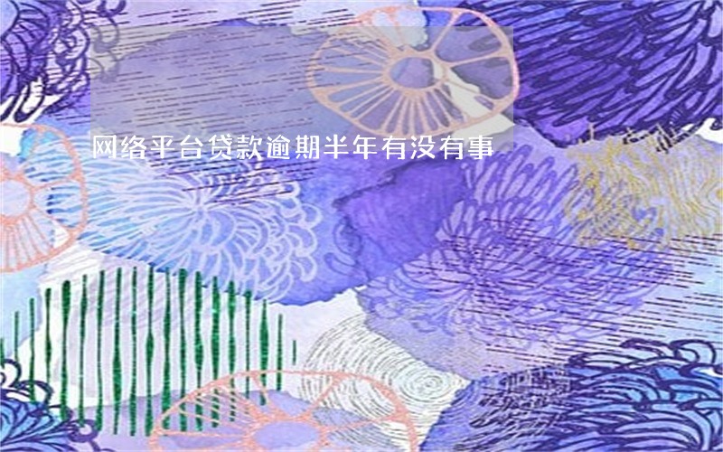 网络平台贷款逾期半年有没有事 网络平台贷款逾期半年有没有事