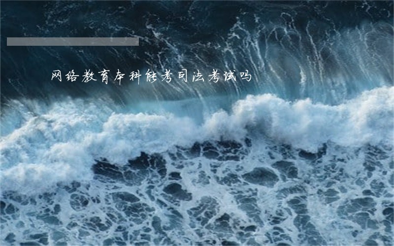 网络教育本科能考司法考试吗 网络教育本科能考司法考试吗