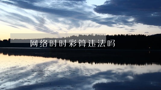 网络时时彩算违法吗 网络时时彩算违法吗