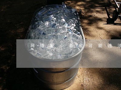 网络爱心基金可能违法 网络爱心基金可能违法