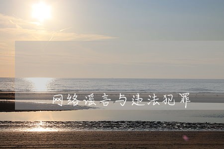 网络谣言与违法犯罪 网络谣言与违法犯罪