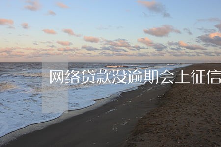 网络贷款没逾期会上征信吗 网络贷款没逾期会上征信吗