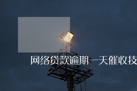 网络贷款逾期一天催收技巧 网络贷款逾期一天催收技巧