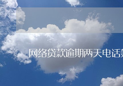 网络贷款逾期两天电话轰炸 网络贷款逾期两天电话轰炸