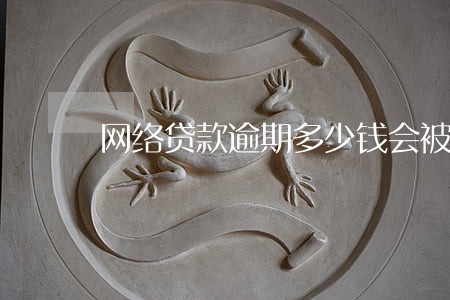 网络贷款逾期多少钱会被起诉 网络贷款逾期多少钱会被起诉