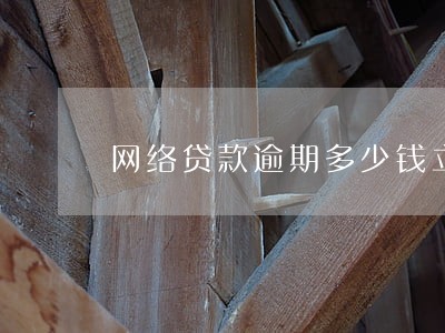 网络贷款逾期多少钱立案 网络贷款逾期多少钱立案