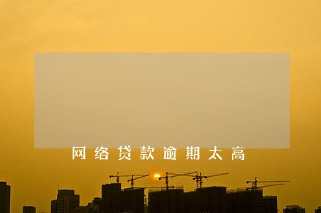网络贷款逾期太高 网络贷款逾期太高