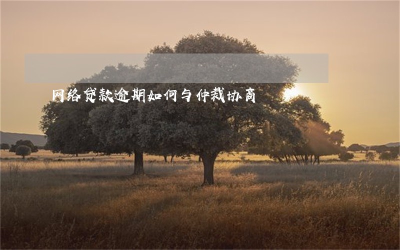 网络贷款逾期如何与仲裁协商 网络贷款逾期如何与仲裁协商