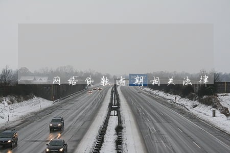 网络贷款逾期相关法律 网络贷款逾期相关法律