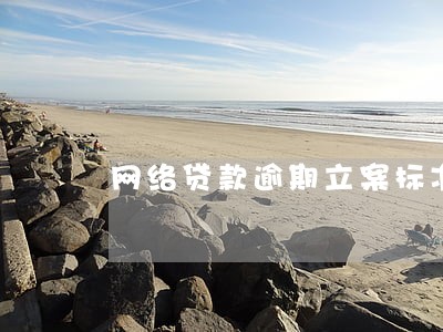网络贷款逾期立案标准 网络贷款逾期立案标准