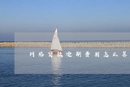 网络贷款逾期费用怎么算合法 网络贷款逾期费用怎么算合法