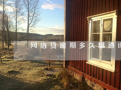 网络贷逾期多久爆通讯录 网络贷逾期多久爆通讯录