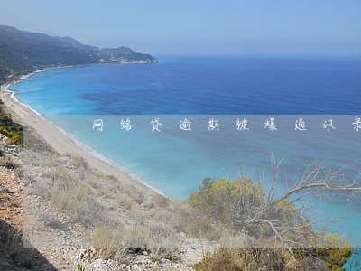 网络贷逾期被爆通讯录 网络贷逾期被爆通讯录